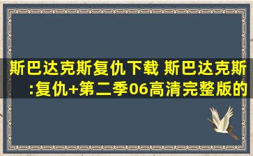 斯巴达克斯复仇下载 斯巴达克斯：复仇+第二季06高清完整版的种子或下载链接